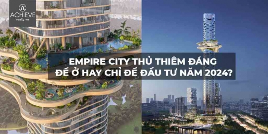 Empire City Thủ Thiêm đáng để ở hay chỉ để đầu tư năm 2024?