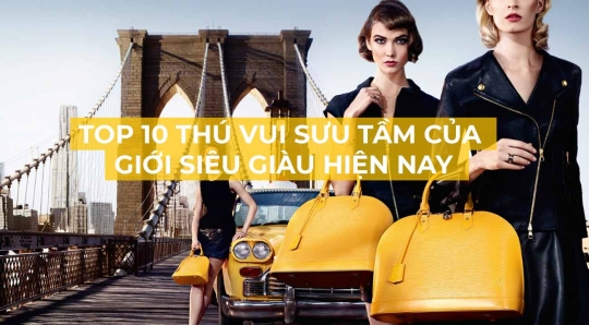 Top 10 thú vui sưu tầm của giới siêu giàu hiện nay