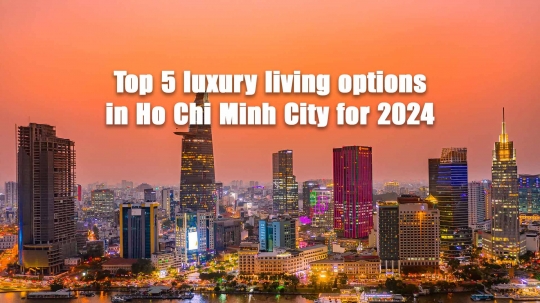  Top 5 lựa chọn chỗ ở cao cấp tại Thành phố Hồ Chí Minh năm 2024