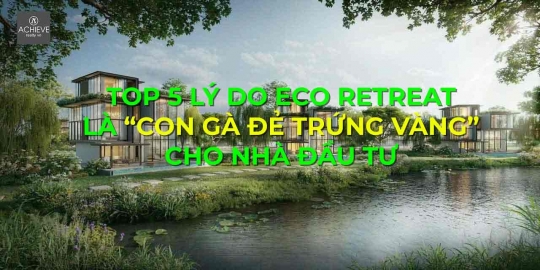 Top 5 lý do Eco Retreat Long An là “Con gà đẻ trứng vàng” cho Nhà đầu tư
