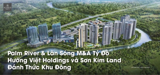 Palm River & Làn Sóng M&A Tỷ Đô Hướng Việt Holdings và Sơn Kim Land Đánh Thức Khu Đông