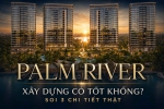 Palm River Xây Dựng Có Tốt Không? Soi 3 Chi Tiết Thật